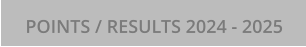 POINTS / RESULTS 2024 - 2025