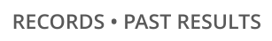 RECORDS • PAST RESULTS