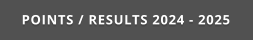 POINTS / RESULTS 2024 - 2025